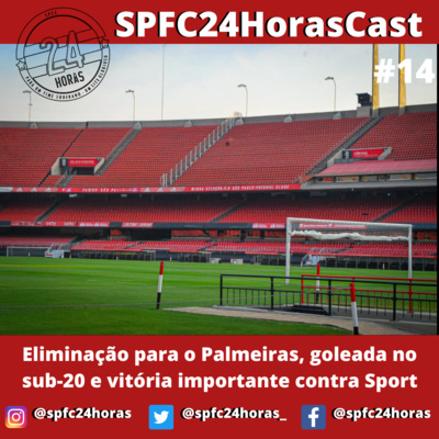 SPFC24HorasCast #14 - Eliminação para o Palmeiras, goleada no sub-20 e vitória importante contra Sport