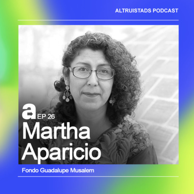 EP26 - T2 “Sé un elemento transformador” - Martha Aparicio (Fondo Guadalupe Musalem)