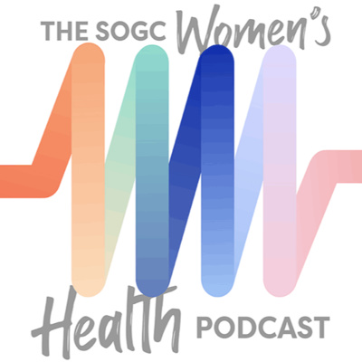 The SOGC Women’s Health Podcast / Balado sur la santé des femmes de la SOGC
