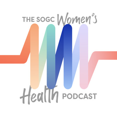 The SOGC Women’s Health Podcast / Balado sur la santé des femmes de la SOGC