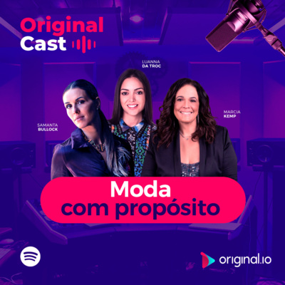 OriginalCast 005 - Moda com propósito, com Luanna Toniolo, Samanta Bullock e Marcia Kemp (CX Fashion)