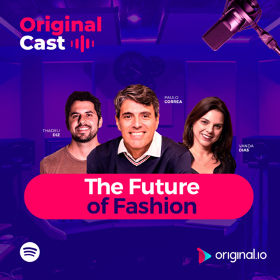OriginalCast 006 - The future of fashion: é preciso olhar para o agora para construir o futuro, com Paulo Correa, Thadeu Diz, Vanda Dias, Yoni Stern e Felipe Dellacqua (CX Fashion)