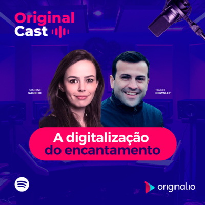 OriginalCast 004 - A digitalização do encantamento: usos tecnológicos para exponenciar o marketing, com Tiago Dowsley e Simone Sancho (CX Fashion)