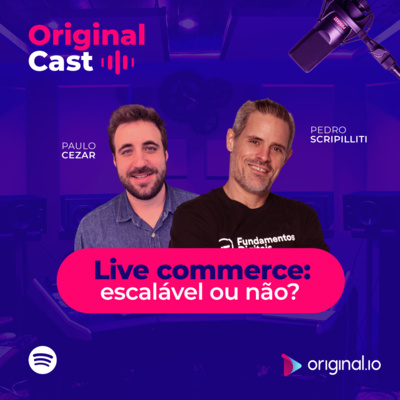 OriginalCast 011 - Live commerce: um produto escalável ou não? com Pedro Scripilliti