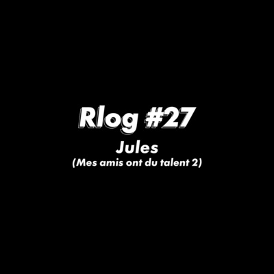Rlog #27 : Jules (Mes amis ont du talent #2)
