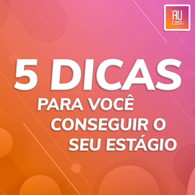 5 dicas para você conseguir o seu estágio! | #AUcast com Diego Cidade | EP 24