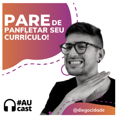 Pare de panfletar o seu currículo! | #AUcast com Diego Cidade | EP 45