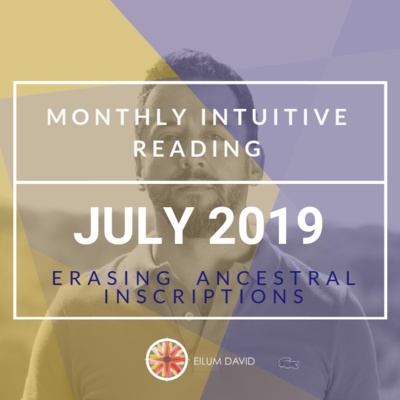 JULY 2019 Monthly Intuitive Reading - ERASING ANCESTRAL INSCRIPTIONS