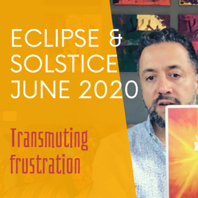 ECLIPSE AND SUMMER SOLSTICE June 2020 - A Perfect chance to transmute anger and frustration.