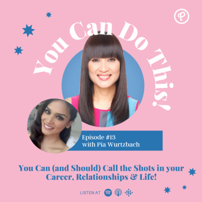 Ep. 13: You Can (and Should) Call the Shots in your Career, Relationships & Life! With Pia Wurtzbach