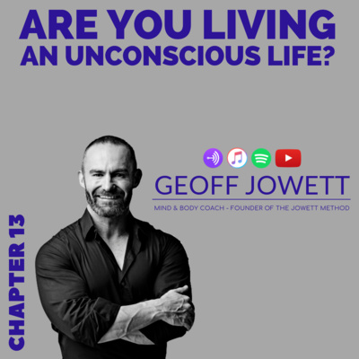 Are You Living an Unconscious Life? - Chapter 13 with Geoff Jowett