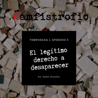 T1 Ep. 5: El legítimo derecho a desaparecer