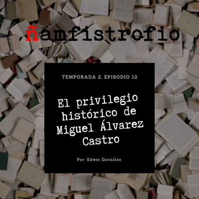 T2 Ep. 12: El privilegio histórico de Miguel Álvarez Castro