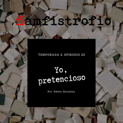 T2 Ep. 22: Yo, pretencioso