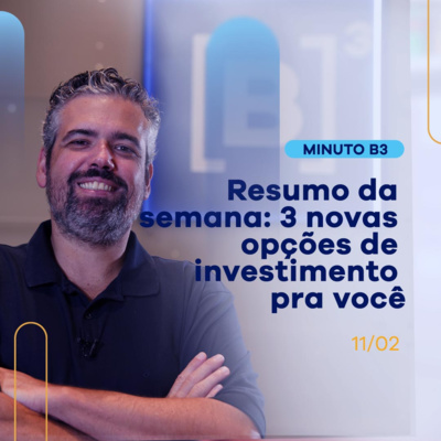 Resumo da semana: 3 novas opções de investimento pra você | Minuto B3 - 11/02 episode artwork