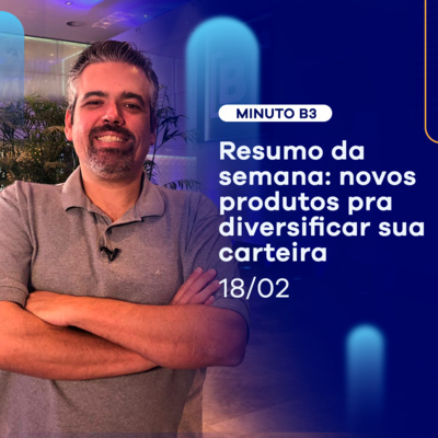Resumo da semana: novos produtos na Bolsa pra você diversificar | Minuto B3 - 18/02/2022 episode artwork