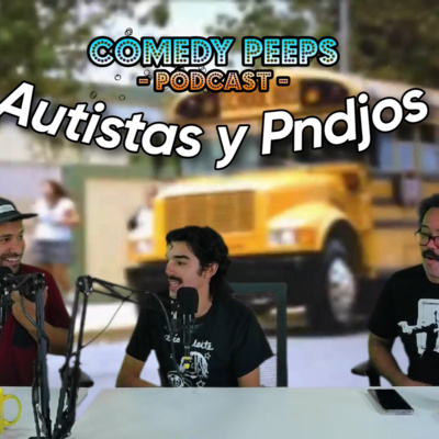 Autistas y Pndjos (Comedy Peeps Podcast 2.5)