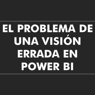 El problema de una visión errada en Power BI
