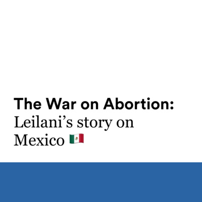 The War on Abortion: Leilani’s story on Mexico 🇲🇽