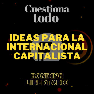 Ideas para la Internacional Capitalista - Bonding Libertario - 28 05 2021