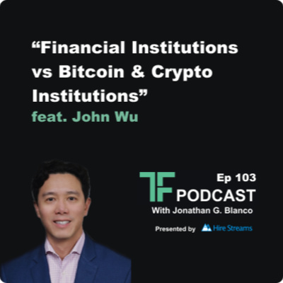 Episode 103: Financial Institutions vs Bitcoin & Crypto Institutions | Interview with John Wu