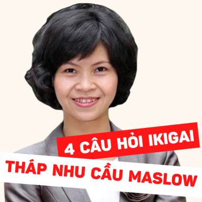 🌺#57: Sự tương đồng của 4 câu hỏi IKIGAI & Tháp nhu cầu MASLOW - Nhà báo Thanh Hải