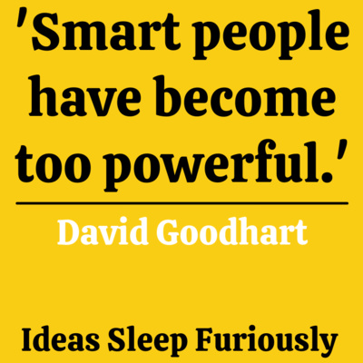 Smart people are too powerful | David Goodhart - Ideas Sleep Furiously Podcast E07
