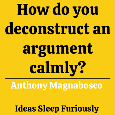 How to deconstruct an argument | Anthony Magnabosco - Ideas Sleep Furiously Podcast E08