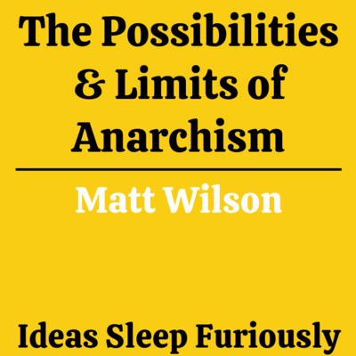 The possibilities and limitations of anarchism | Matt Wilson - Ideas Sleep Furiously Podcast E10