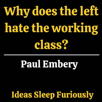 Does the modern left hate the working class? | Paul Embery - Ideas Sleep Furiously Podcast E12