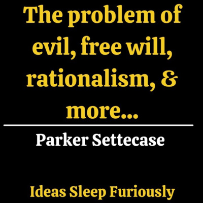 The problem of evil, free will, and self-defeating rationalism | Parker Settecase - Ideas Sleep Furiously Podcast E26