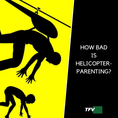 HOW BAD IS HELICOPTER-PARENTING? | The Things to Consider