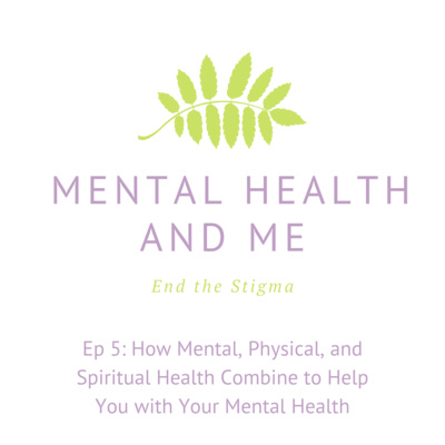 Ep 5: How Mental, Physical, and Spiritual Health Combine to Help You with Your Mental Health