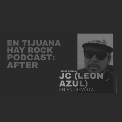 EN TIJUANA HAY ROCK PODCAST: AFTER - JC (LEON AZUL)