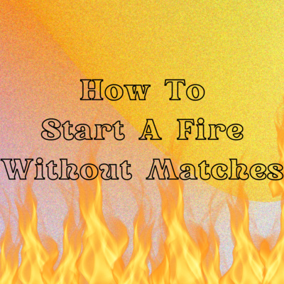 6 Steps for Starting a Fire Without Matches