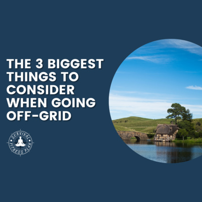 The 3 Biggest Things to Consider When Going Off-Grid