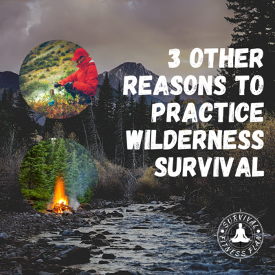 3 OTHER Reasons to Practice Wilderness Survival