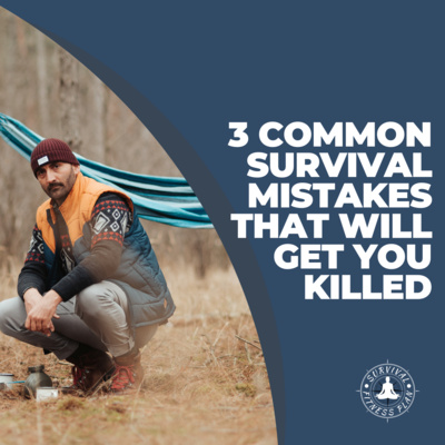 3 Common Survival Mistakes that will Get You Killed