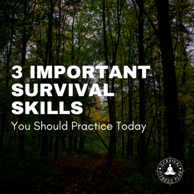 3 Important Survival Skills You Should Practice Today