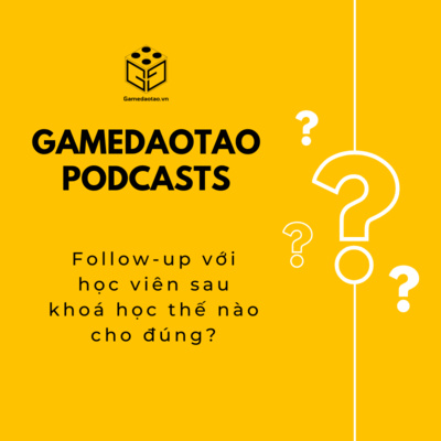 Follow-up với học viên sau khoá học thế nào cho đúng? | GAME ĐÀO TẠO
