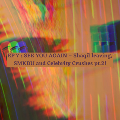 EP 7 : SEE YOU AGAIN - Shaqil leaving, SMKDU and Celebrity Crushes pt.2 ! episode artwork