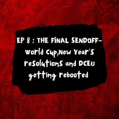 EP 8 : THE FINAL SENDOFF - World Cup,New Year's resolutions and DCEU getting rebooted episode artwork