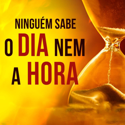 Ninguém sabe o dia, nem a hora (Mt 24 36)