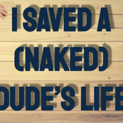 I Saved a (Naked) Dude's Life