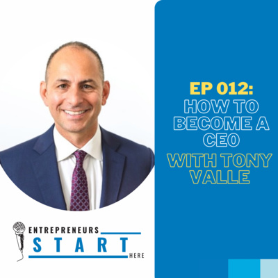 Ep 012: What It Takes To Be a CEO with Tony Valle 