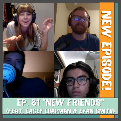 Episode 81 - New Friends (Feat. Casey Chapman & Evan Smith)