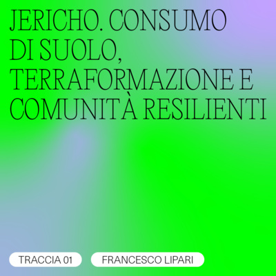 TRACCIA 01/06 - Francesco Lipari / JERICHO. CONSUMO DI SUOLO, TERRAFORMAZIONE E COMUNITÀ RESILIENTI