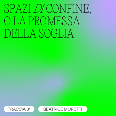 TRACCIA 01/05 - Beatrice Moretti / SPAZI DI CONFINE O LA PREMESSA DELLA SOGLIA