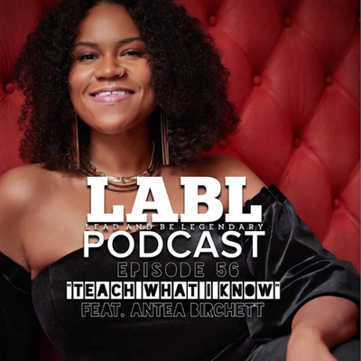 LABL Podcast - #56 “Teach What I Know” (feat. Antea Birchett)
