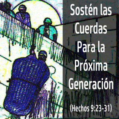 Sostén las Cuerdas Para la Próxima Generación (Hechos 9:23-31) parte 1